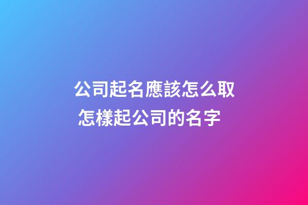 公司起名應該怎么取 怎樣起公司的名字-第1張-公司起名-玄機派